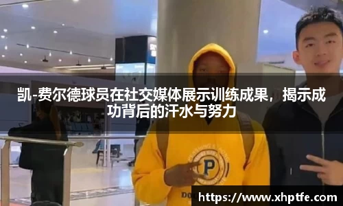 凯-费尔德球员在社交媒体展示训练成果，揭示成功背后的汗水与努力