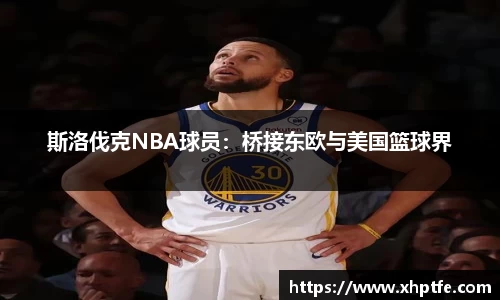 斯洛伐克NBA球员：桥接东欧与美国篮球界